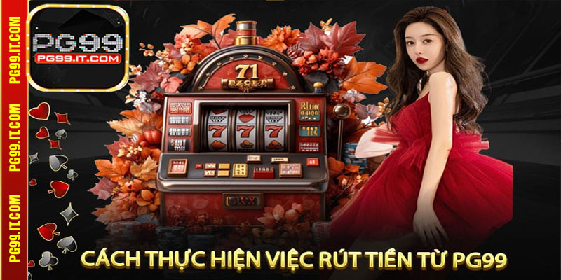 Hướng Dẫn Các Bước Rút Tiền Từ Pg99 Chuẩn