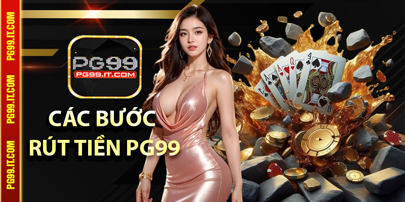 Vì Sao Nên Tìm Hiểu Các Bước Rút Tiền Pg99?
