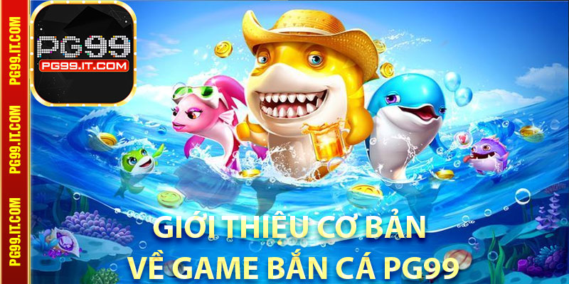 Giới thiệu cơ bản về game bắn cá Pg99