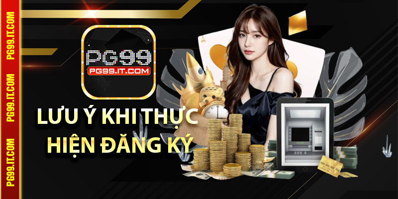 Một Số Lưu Ý Khi Thực Hiện Đăng Ký Pg99