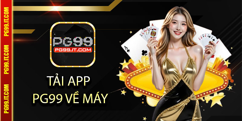 Những lý do nên chọn tải app Pg99 về máy