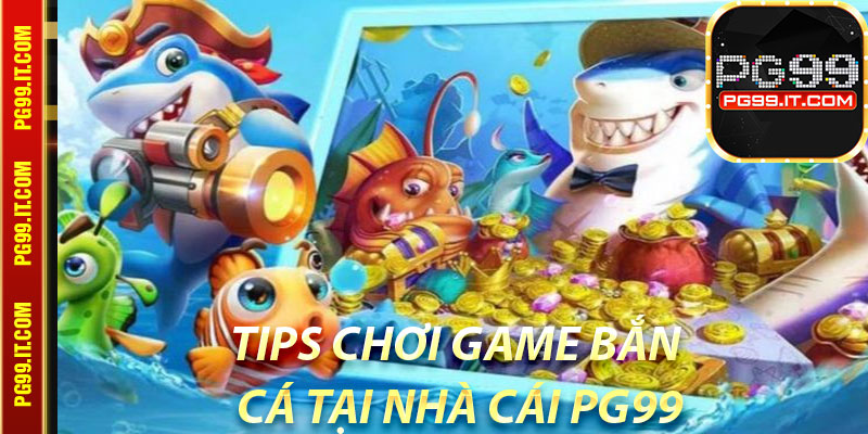 Tips chơi game bắn cá tại nhà cái Pg99 chắc thắng