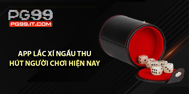 App chơi lắc xí ngầu hiện đang thu hút nhất năm 2025