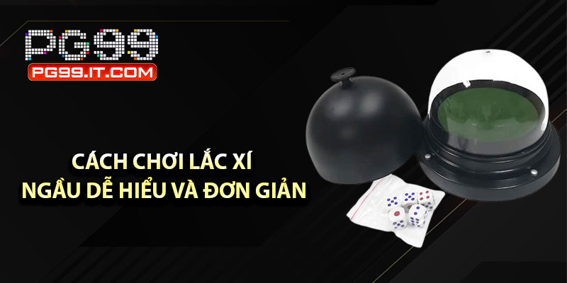 Cách chơi lắc xí ngầu dễ hiểu và đơn giản