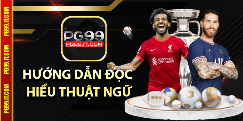 Hướng dẫn cược thủ cách đọc hiểu các thuật ngữ thường dùng