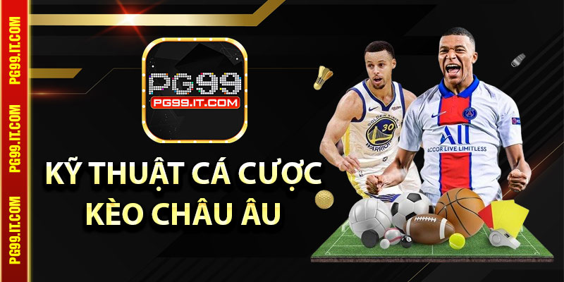 Kỹ thuật cá cược kèo châu Âu nâng cao tỷ lệ thắng cược