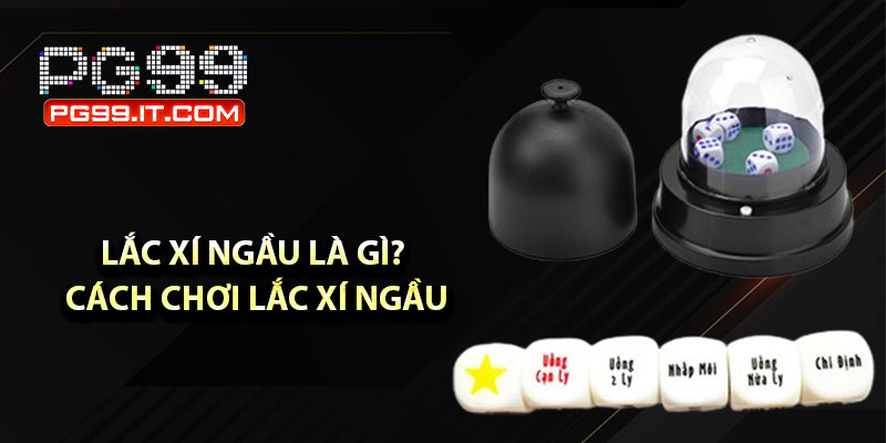 Lắc xí ngầu là gì? Cách chơi lắc xí ngầu đến gần chiến thắng
