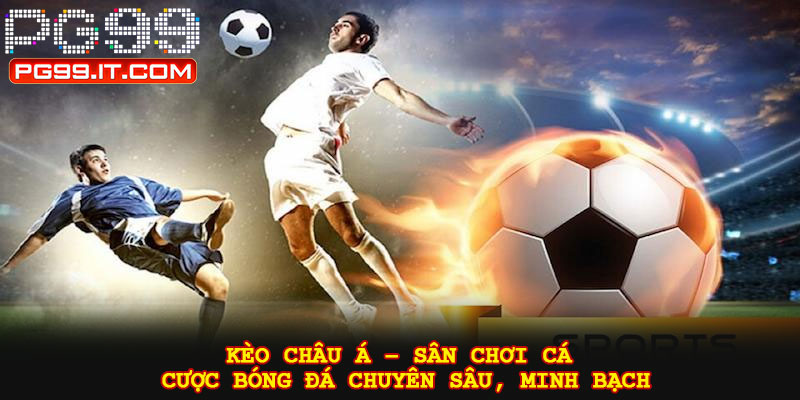 Kèo châu Á – Sân chơi cá cược bóng đá chuyên sâu, minh bạch