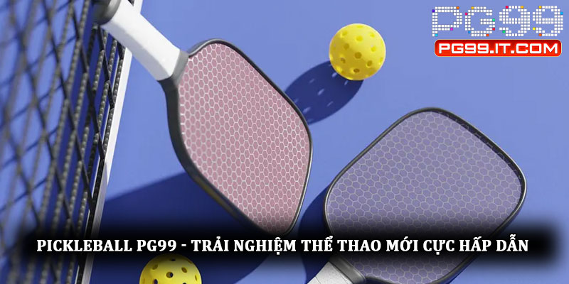 Pickleball PG99 - Trải nghiệm thể thao mới cực hấp dẫn