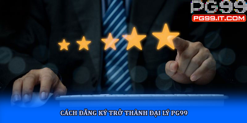 Cách đăng ký trở thành đại lý PG99
