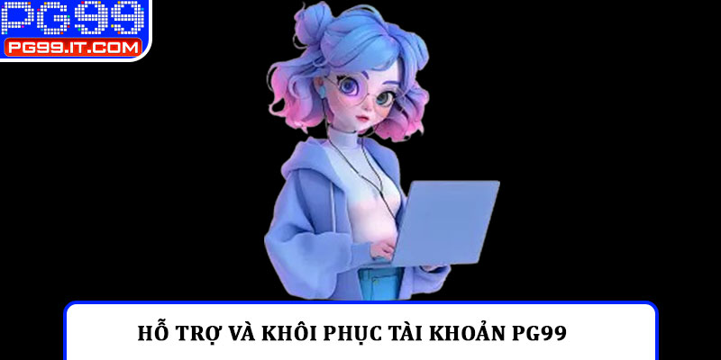 Hỗ trợ và khôi phục tài khoản PG99