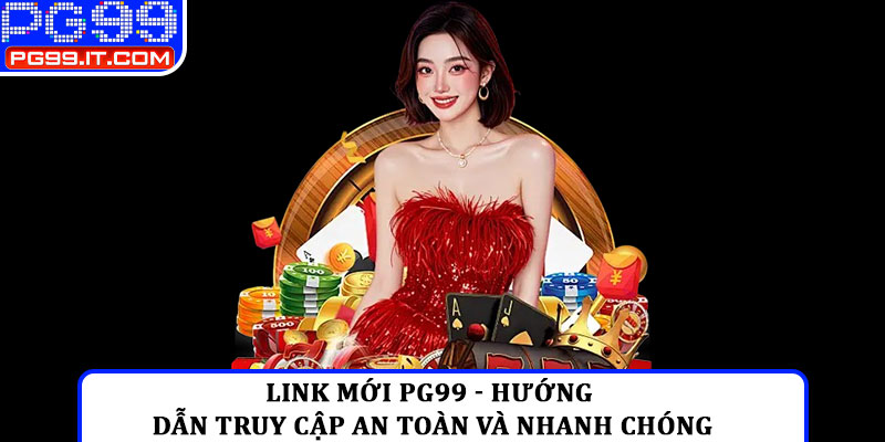 Link mới PG99 - Hướng dẫn truy cập an toàn và nhanh chóng