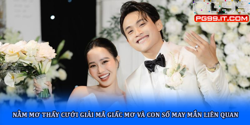 Nằm mơ thấy cưới giải mã giấc mơ và con số may mắn liên quan